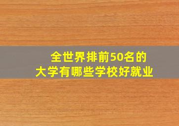 全世界排前50名的大学有哪些学校好就业