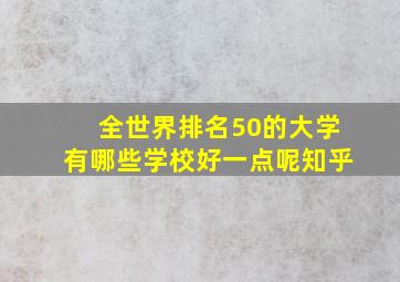 全世界排名50的大学有哪些学校好一点呢知乎