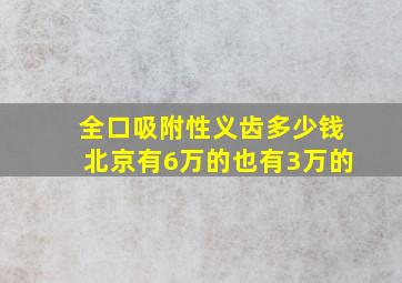 全口吸附性义齿多少钱北京有6万的也有3万的