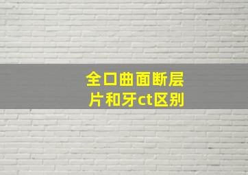 全口曲面断层片和牙ct区别