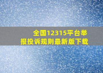 全国12315平台举报投诉规则最新版下载