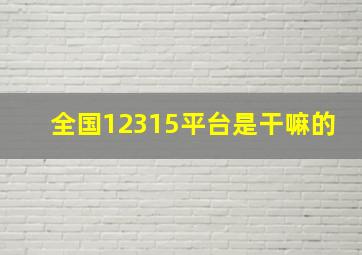 全国12315平台是干嘛的