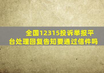 全国12315投诉举报平台处理回复告知要通过信件吗