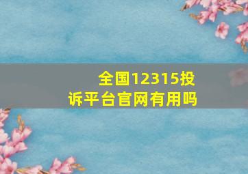 全国12315投诉平台官网有用吗