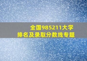 全国985211大学排名及录取分数线专题