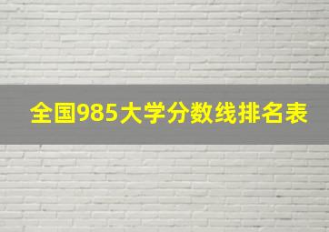 全国985大学分数线排名表