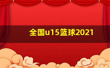 全国u15篮球2021