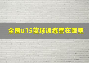 全国u15篮球训练营在哪里