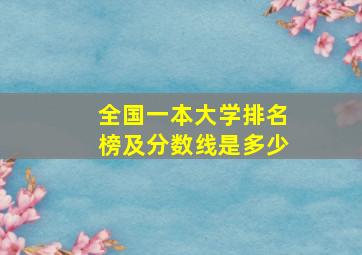 全国一本大学排名榜及分数线是多少