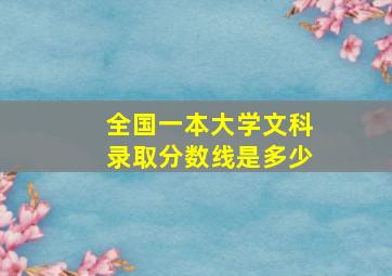 全国一本大学文科录取分数线是多少