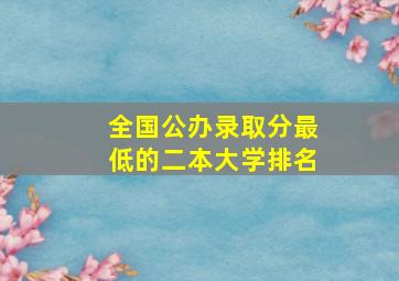 全国公办录取分最低的二本大学排名