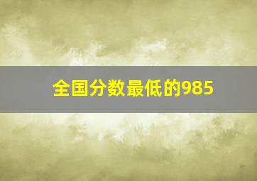 全国分数最低的985