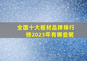 全国十大板材品牌排行榜2023年有哪些呢