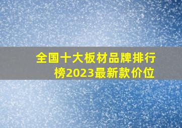 全国十大板材品牌排行榜2023最新款价位