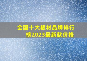 全国十大板材品牌排行榜2023最新款价格