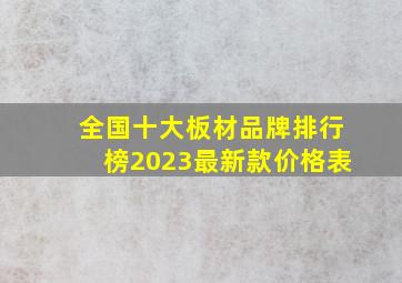 全国十大板材品牌排行榜2023最新款价格表