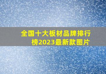 全国十大板材品牌排行榜2023最新款图片