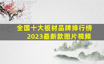 全国十大板材品牌排行榜2023最新款图片视频