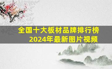 全国十大板材品牌排行榜2024年最新图片视频