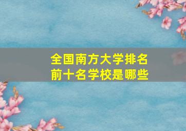 全国南方大学排名前十名学校是哪些