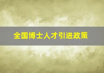 全国博士人才引进政策