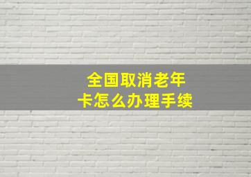 全国取消老年卡怎么办理手续