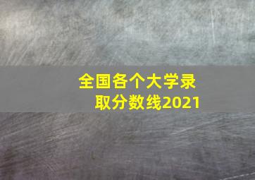 全国各个大学录取分数线2021