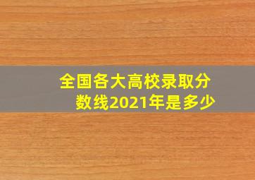 全国各大高校录取分数线2021年是多少