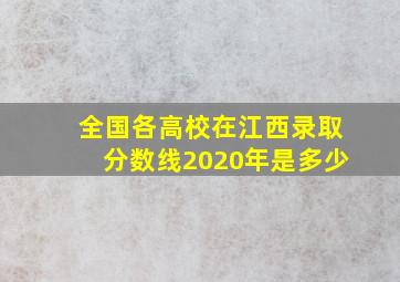 全国各高校在江西录取分数线2020年是多少