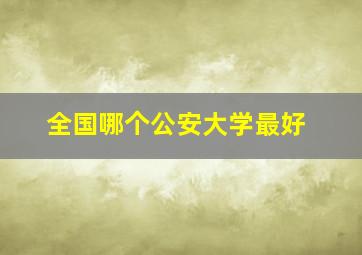 全国哪个公安大学最好