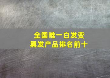 全国唯一白发变黑发产品排名前十