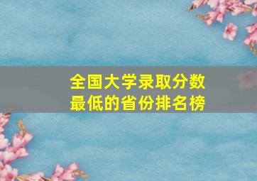 全国大学录取分数最低的省份排名榜