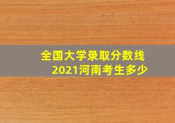 全国大学录取分数线2021河南考生多少