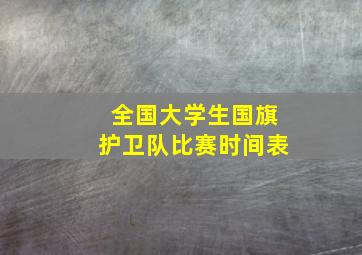 全国大学生国旗护卫队比赛时间表