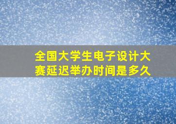 全国大学生电子设计大赛延迟举办时间是多久