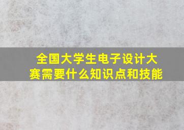 全国大学生电子设计大赛需要什么知识点和技能