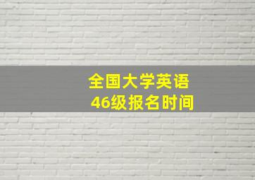 全国大学英语46级报名时间