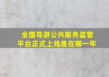 全国导游公共服务监管平台正式上线是在哪一年