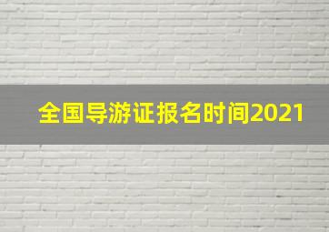 全国导游证报名时间2021