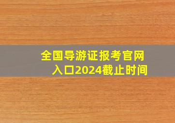 全国导游证报考官网入口2024截止时间