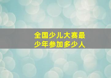 全国少儿大赛最少年参加多少人