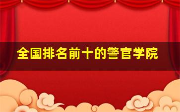 全国排名前十的警官学院