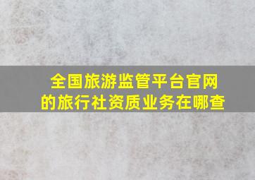 全国旅游监管平台官网的旅行社资质业务在哪查