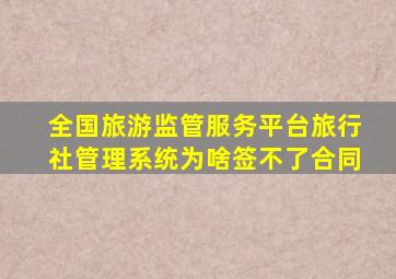 全国旅游监管服务平台旅行社管理系统为啥签不了合同