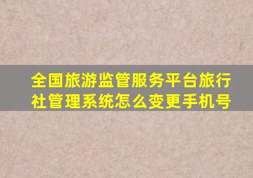 全国旅游监管服务平台旅行社管理系统怎么变更手机号