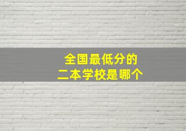 全国最低分的二本学校是哪个