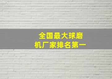 全国最大球磨机厂家排名第一