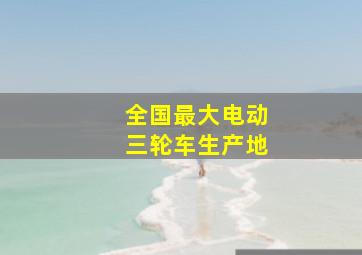 全国最大电动三轮车生产地