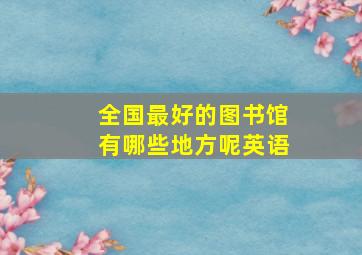 全国最好的图书馆有哪些地方呢英语