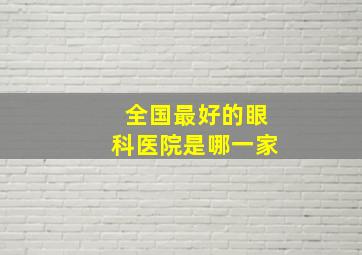 全国最好的眼科医院是哪一家